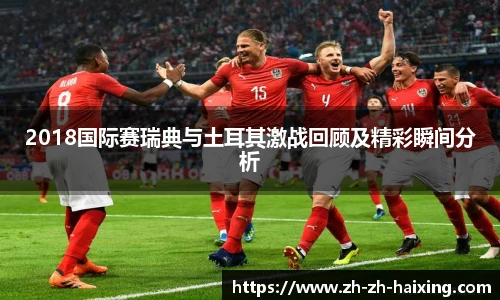 2018国际赛瑞典与土耳其激战回顾及精彩瞬间分析