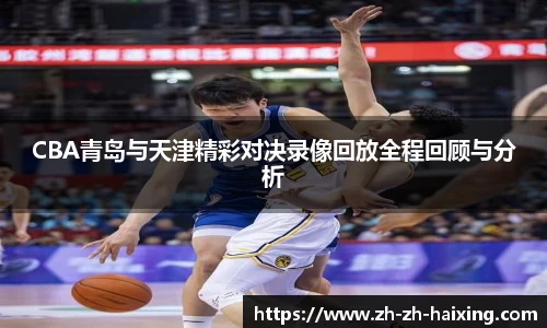 CBA青岛与天津精彩对决录像回放全程回顾与分析